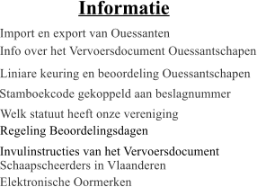 Import en export van Ouessanten Info over het Vervoersdocument Ouessantschapen Liniare keuring en beoordeling Ouessantschapen Stamboekcode gekoppeld aan beslagnummer Welk statuut heeft onze vereniging Informatie Regeling Beoordelingsdagen Invulinstructies van het Vervoersdocument Schaapscheerders in Vlaanderen Elektronische Oormerken